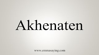 How To Say Akhenaten [upl. by Gnilrits]